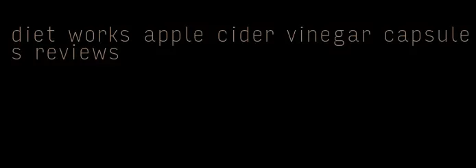 diet works apple cider vinegar capsules reviews