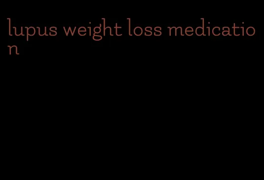lupus weight loss medication